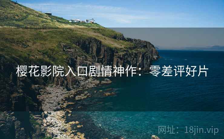 樱花影院入口剧情神作：零差评好片