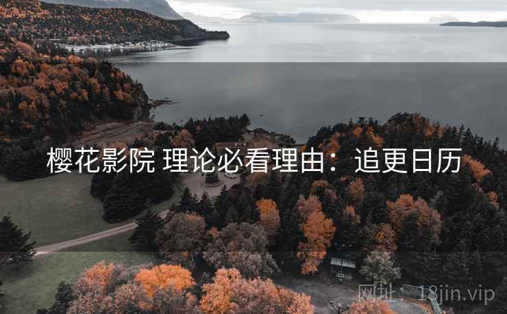 樱花影院 理论必看理由：追更日历