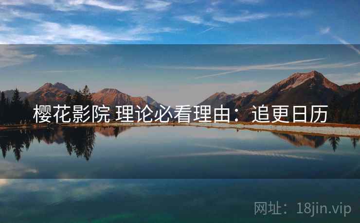 樱花影院 理论必看理由：追更日历