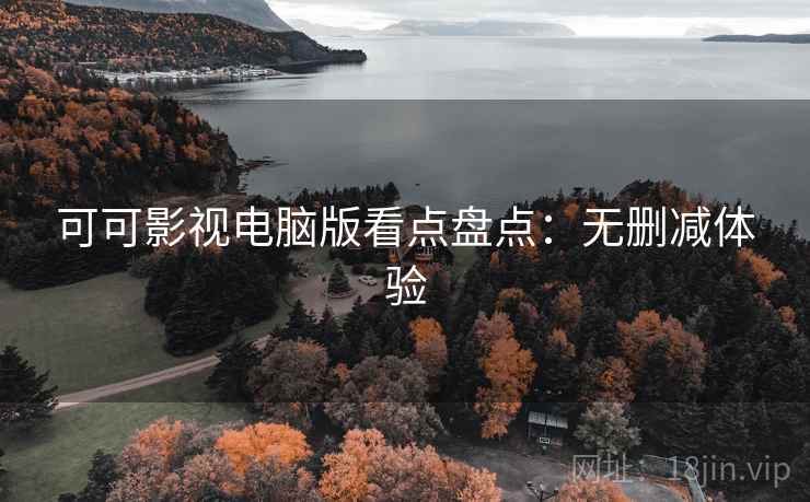 可可影视电脑版看点盘点:无删减体验 可可影视电脑版看点盘点:无删减体验