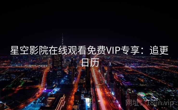 星空影院在线观看免费VIP专享:追更日历 星空影院在线观看免费VIP专享:追更日历