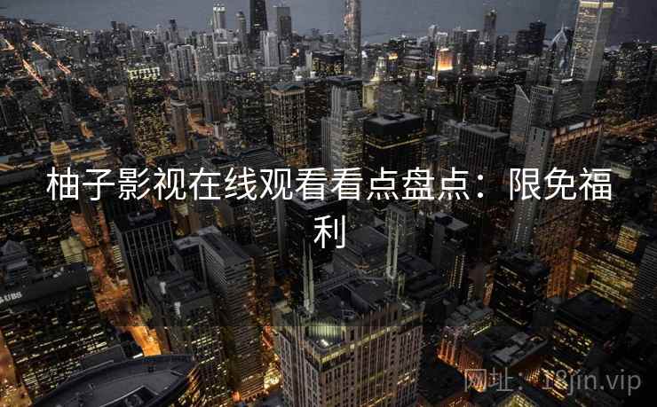 柚子影视在线观看看点盘点：限免福利