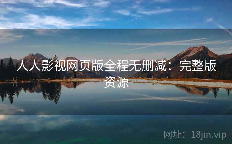 人人影视网页版全程无删减:完整版资源 人人影视网页版全程无删减:完整版资源