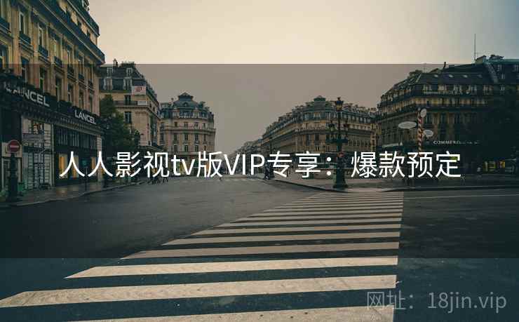 人人影视tv版VIP专享：爆款预定