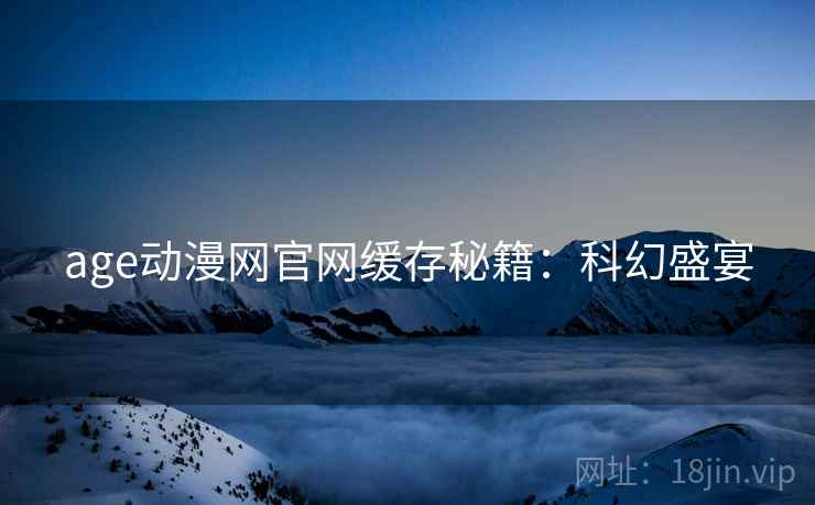 age动漫网官网缓存秘籍：科幻盛宴